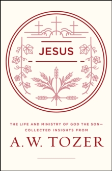 Jesus : The Life and Ministry of God the Son--Collected Insights from A. W. Tozer