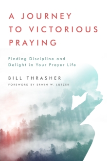 Journey to Victorious Praying : Finding Discipline and Delight in Your Prayer Life