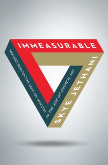 Immeasurable : Reflections on the Soul of Ministry in the Age of Church, Inc.