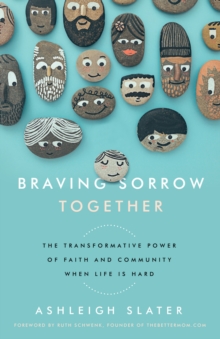 Braving Sorrow Together : The Transformative Power of Faith and Community When Life is Hard