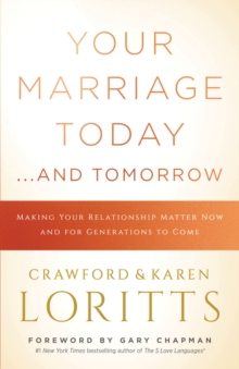 Your Marriage Today. . .And Tomorrow : Making Your Relationship Matter Now and for Generations to Come