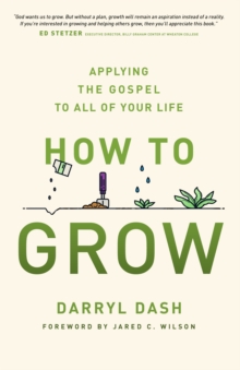 How to Grow : Applying the Gospel to All of Your Life