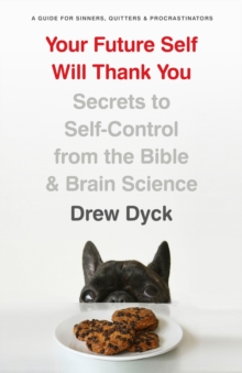 Your Future Self Will Thank You : Secrets to Self-Control from the Bible and Brain Science (A Guide for Sinners, Quitters, and Procrastinators)