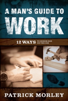 Man's Guide to Work : 12 Ways to Honor God on the Job