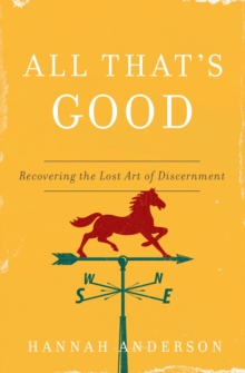 All That's Good : Recovering the Lost Art of Discernment