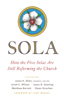 Sola : How the Five Solas Are Still Reforming the Church