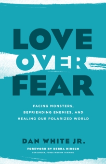 Love over Fear : Facing Monsters, Befriending Enemies, and Healing Our Polarized World