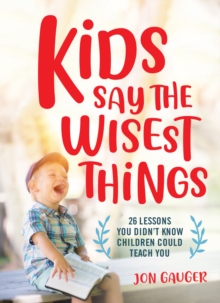 Kids Say the Wisest Things : 26 Lessons You Didn't Know Children Could Teach You