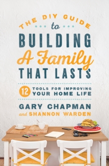 DIY Guide to Building a Family that Lasts : 12 Tools for Improving Your Home Life