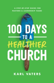 100 Days to a Healthier Church : A Step-By-Step Guide for Pastors and Leadership Teams