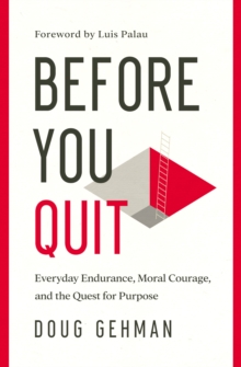 Before You Quit : Everyday Endurance, Moral Courage, and the Quest for Purpose