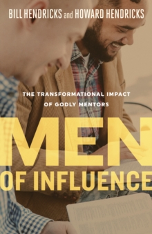 Men of Influence : The Transformational Impact of Godly Mentors