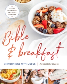 Bible and Breakfast : 31 Mornings with Jesus--Feeding Our Bodies and Souls Together