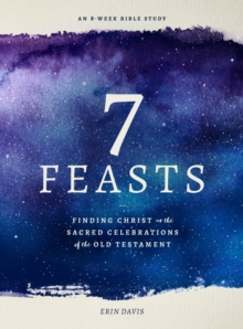 7 Feasts : Finding Christ in the Sacred Celebrations of the Old Testament