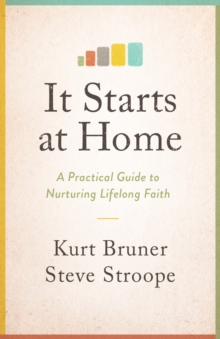 It Starts at Home : A Practical Guide to Nurturing Lifelong Faith