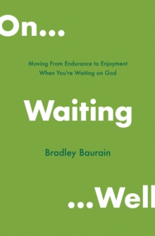 On Waiting Well : Moving from Endurance to Enjoyment When You're Waiting on God