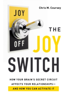 Joy Switch : How Your Brain's Secret Circuit Affects Your Relationships--And How You Can Activate It