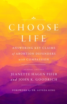 Choose Life : Answering Key Claims of Abortion Defenders with Compassion