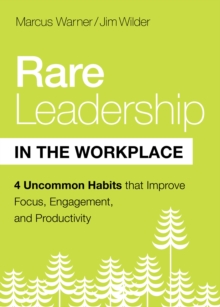 Rare Leadership in the Workplace : Four Habits that Improve Focus, Engagement, and Productivity