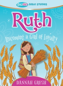 Ruth : Becoming a Girl of Loyalty - True Girl Bible Study