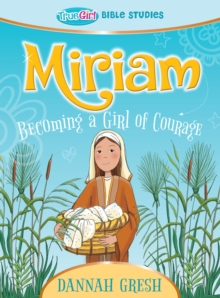 Miriam : Becoming a Girl of Courage - True Girl Bible Study