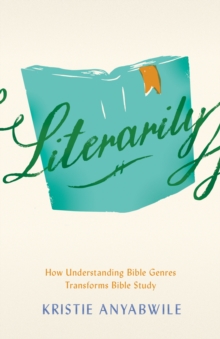 Literarily : How Understanding Bible Genres Transforms Bible Study