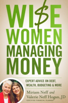 Wise Women Managing Money : Expert Advice on Debt, Wealth, Budgeting, and More