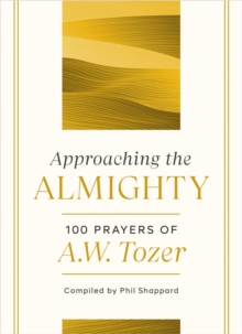 Approaching the Almighty : 100 Prayers of A. W. Tozer