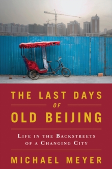 The Last Days of Old Beijing : Life in the Vanishing Backstreets of a City Transformed