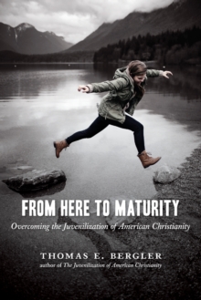 From Here to Maturity : Overcoming the Juvenilization of American Christianity, Paperback / softback Book From Here to Maturity : Overcoming the Juvenilization of American Christianity, Paperback / softback Book