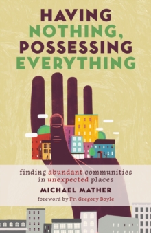 Having Nothing, Possessing Everything : Finding Abundant Communities in Unexpected Places, Paperback / softback Book Having Nothing, Possessing Everything : Finding Abundant Communities in Unexpected Places, Paperback / softback Book
