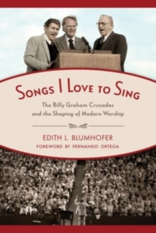 Songs I Love to Sing : The Billy Graham Crusades and the Shaping of Modern Worship