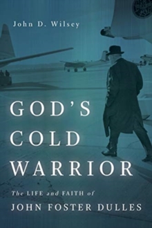 God's Cold Warrior : The Life and Faith of John Foster Dulles