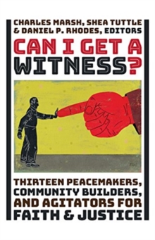 Can I Get a Witness? : Thirteen Peacemakers, Community Builders, and Agitators for Faith and Justice, Hardback Book Can I Get a Witness? : Thirteen Peacemakers, Community Builders, and Agitators for Faith and Justice, Hardback Book