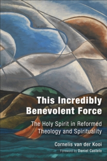 This Incredibly Benevolent Force : The Holy Spirit in Reformed Theology and Spirituality, Hardback Book This Incredibly Benevolent Force : The Holy Spirit in Reformed Theology and Spirituality, Hardback Book