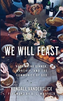 We Will Feast : Rethinking Dinner, Worship, and the Community of God