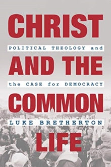 Christ and the Common Life : Political Theology and the Case for Democracy