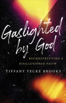 Gaslighted by God : Reconstructing a Disillusioned Faith