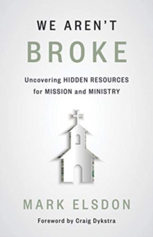 We Aren't Broke : Uncovering Hidden Resources for Mission and Ministry