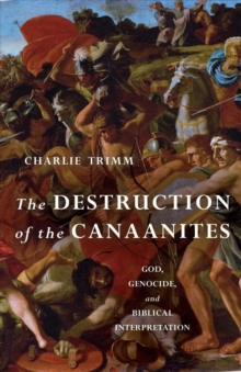 The Destruction of the Canaanites : God, Genocide, and Biblical Interpretation