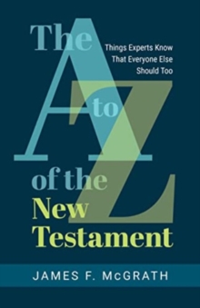 The A to Z of the New Testament : Things Experts Know That Everyone Else Should Too