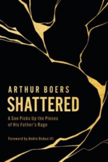 Shattered : A Son Picks Up the Pieces of His Father's Rage