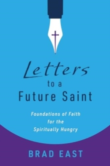 Letters to a Future Saint : Foundations of Faith for the Spiritually Hungry