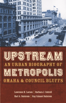 Upstream Metropolis : An Urban Biography of Omaha and Council Bluffs