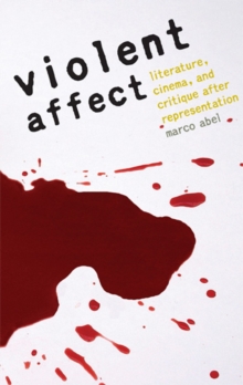 Violent Affect : Literature, Cinema, and Critique after Representation