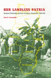 Our Landless Patria : Marginal Citizenship and Race in Caguas, Puerto Rico, 1880-1910, Paperback / softback Book Our Landless Patria : Marginal Citizenship and Race in Caguas, Puerto Rico, 1880-1910, Paperback / softback Book