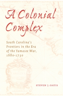 A Colonial Complex : South Carolina's Frontiers in the Era of the Yamasee War, 1680-1730, Paperback / softback Book A Colonial Complex : South Carolina's Frontiers in the Era of the Yamasee War, 1680-1730, Paperback / softback Book