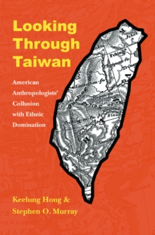 Looking through Taiwan : American Anthropologists' Collusion with Ethnic Domination, Paperback / softback Book Looking through Taiwan : American Anthropologists' Collusion with Ethnic Domination, Paperback / softback Book
