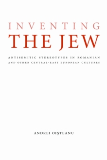 Inventing the Jew : Antisemitic Stereotypes in Romanian and Other Central-East European Cultures, Hardback Book Inventing the Jew : Antisemitic Stereotypes in Romanian and Other Central-East European Cultures, Hardback Book
