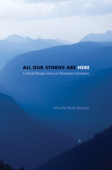 All Our Stories Are Here : Critical Perspectives on Montana Literature